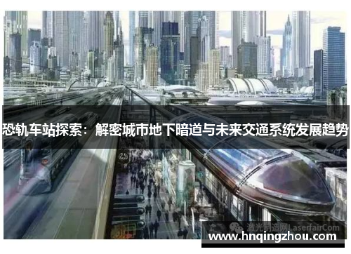 恐轨车站探索:解密城市地下暗道与未来交通系统发展趋势 恐轨车站探索:解密城市地下暗道与未来交通系统发展趋势