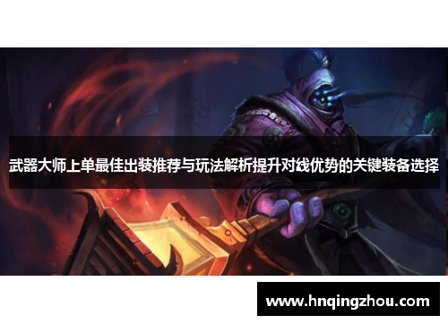 武器大师上单最佳出装推荐与玩法解析提升对线优势的关键装备选择